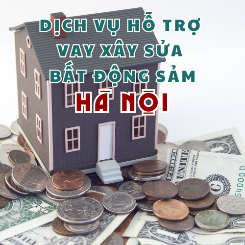 Dịch vụ hỗ trợ vay xây sửa bất động sản Hà Nội